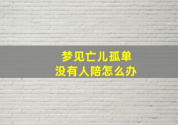 梦见亡儿孤单没有人陪怎么办