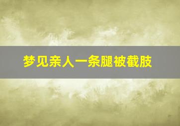 梦见亲人一条腿被截肢