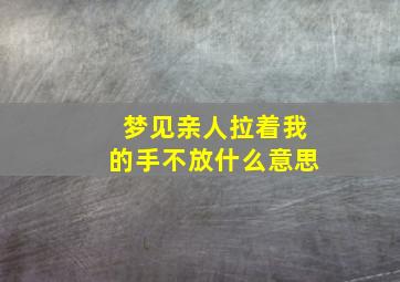 梦见亲人拉着我的手不放什么意思