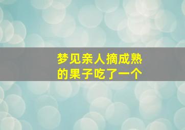 梦见亲人摘成熟的果子吃了一个