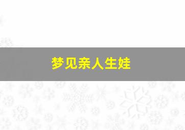 梦见亲人生娃