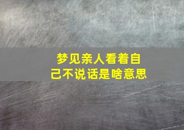 梦见亲人看着自己不说话是啥意思