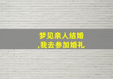 梦见亲人结婚,我去参加婚礼