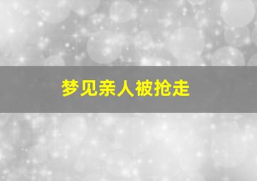 梦见亲人被抢走