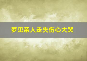 梦见亲人走失伤心大哭