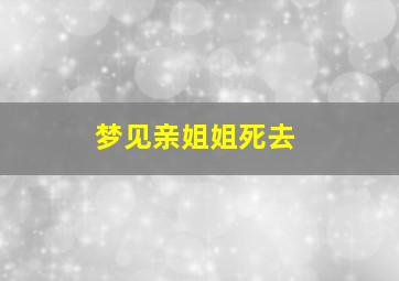 梦见亲姐姐死去