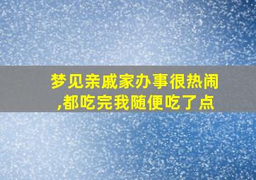 梦见亲戚家办事很热闹,都吃完我随便吃了点