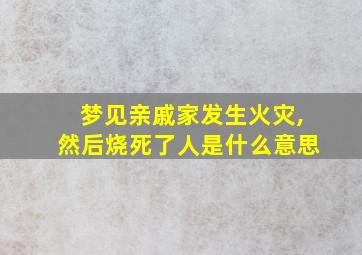 梦见亲戚家发生火灾,然后烧死了人是什么意思