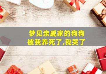 梦见亲戚家的狗狗被我养死了,我哭了