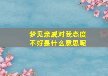 梦见亲戚对我态度不好是什么意思呢