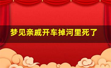 梦见亲戚开车掉河里死了