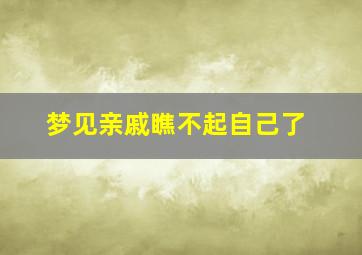 梦见亲戚瞧不起自己了