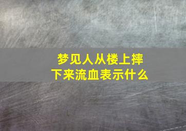 梦见人从楼上摔下来流血表示什么