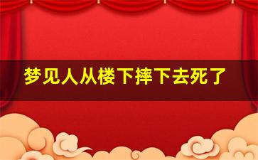 梦见人从楼下摔下去死了