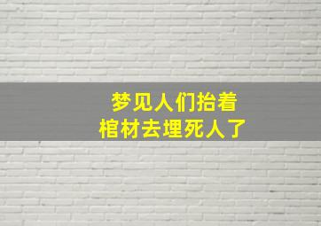 梦见人们抬着棺材去埋死人了