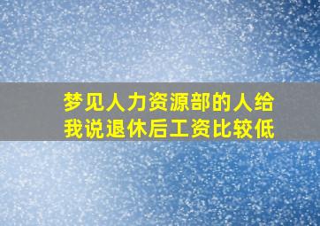 梦见人力资源部的人给我说退休后工资比较低