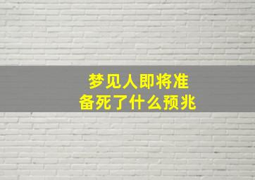 梦见人即将准备死了什么预兆