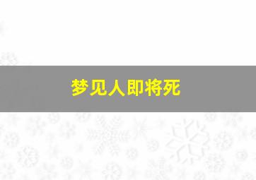 梦见人即将死