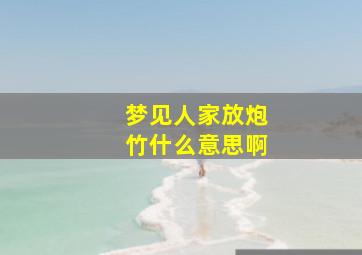 梦见人家放炮竹什么意思啊