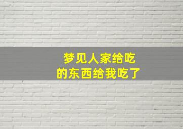 梦见人家给吃的东西给我吃了