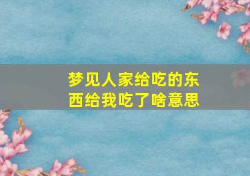 梦见人家给吃的东西给我吃了啥意思