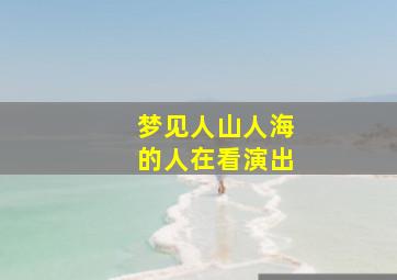 梦见人山人海的人在看演出