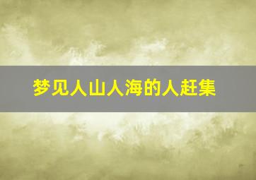 梦见人山人海的人赶集