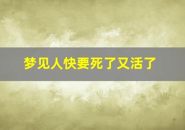 梦见人快要死了又活了