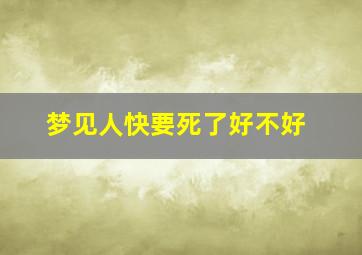 梦见人快要死了好不好