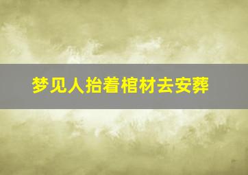 梦见人抬着棺材去安葬