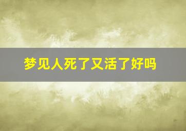 梦见人死了又活了好吗