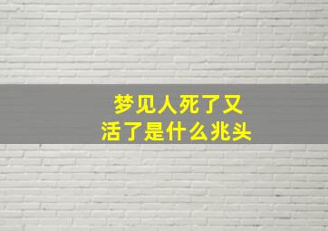 梦见人死了又活了是什么兆头