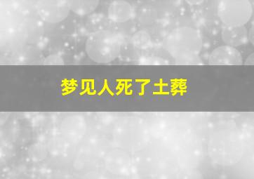 梦见人死了土葬