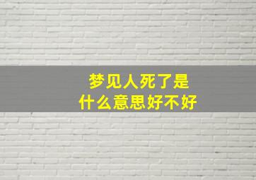 梦见人死了是什么意思好不好