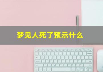 梦见人死了预示什么