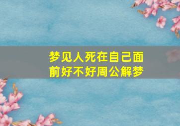 梦见人死在自己面前好不好周公解梦