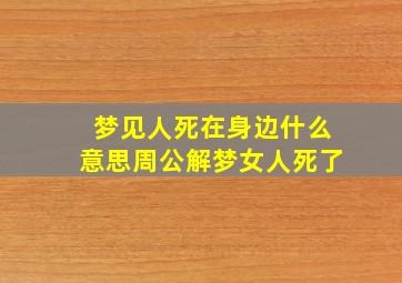 梦见人死在身边什么意思周公解梦女人死了