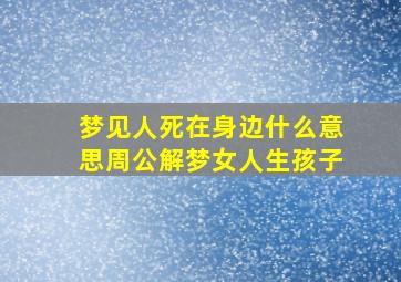 梦见人死在身边什么意思周公解梦女人生孩子