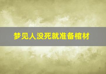 梦见人没死就准备棺材