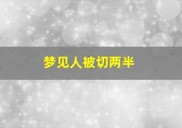 梦见人被切两半