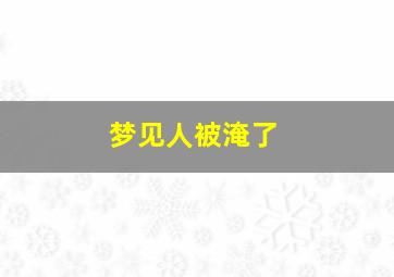 梦见人被淹了