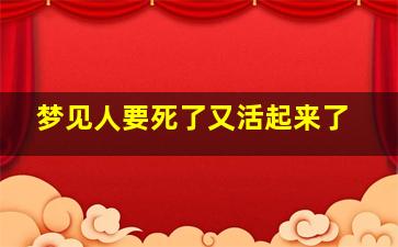 梦见人要死了又活起来了