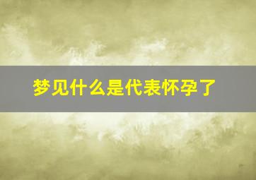 梦见什么是代表怀孕了