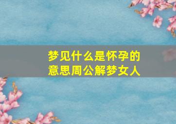 梦见什么是怀孕的意思周公解梦女人