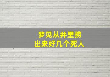 梦见从井里捞出来好几个死人