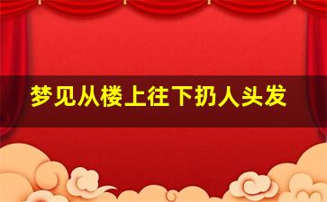 梦见从楼上往下扔人头发