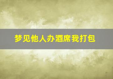 梦见他人办酒席我打包