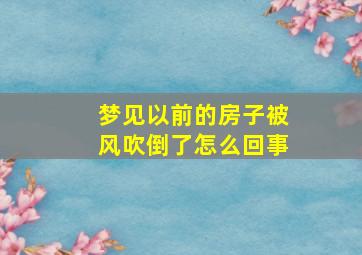 梦见以前的房子被风吹倒了怎么回事