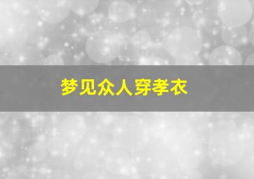 梦见众人穿孝衣