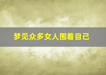 梦见众多女人围着自己